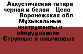 Аккустическая гитара черная и белая › Цена ­ 6 000 - Воронежская обл. Музыкальные инструменты и оборудование » Струнные и смычковые   